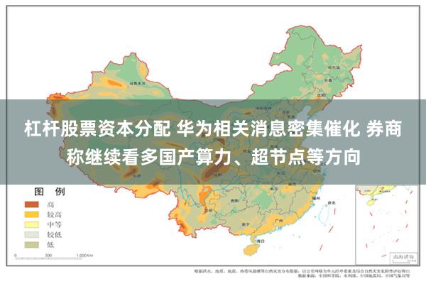 杠杆股票资本分配 华为相关消息密集催化 券商称继续看多国产算力、超节点等方向