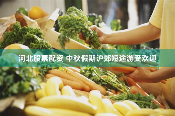 河北股票配资 中秋假期沪郊短途游受欢迎