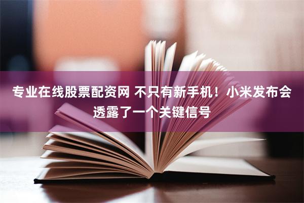 专业在线股票配资网 不只有新手机！小米发布会透露了一个关键信号
