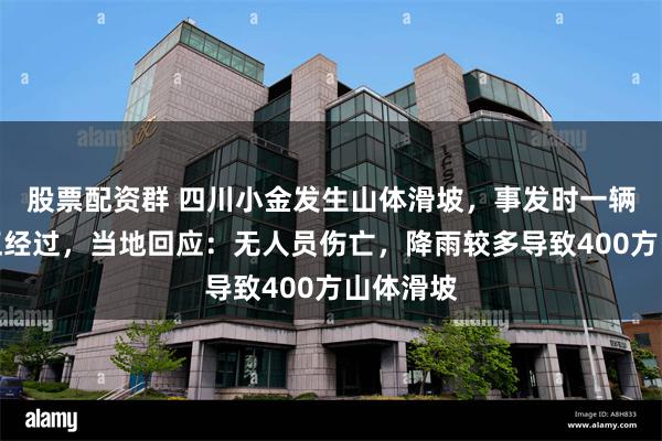 股票配资群 四川小金发生山体滑坡，事发时一辆面包车正经过，当地回应：无人员伤亡，降雨较多导致400方山体滑坡