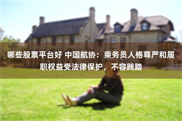 哪些股票平台好 中国航协：乘务员人格尊严和履职权益受法律保护，不容践踏