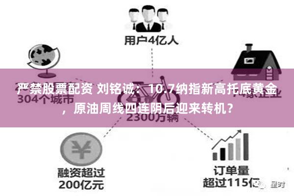 严禁股票配资 刘铭诚：10.7纳指新高托底黄金，原油周线四连阴后迎来转机？