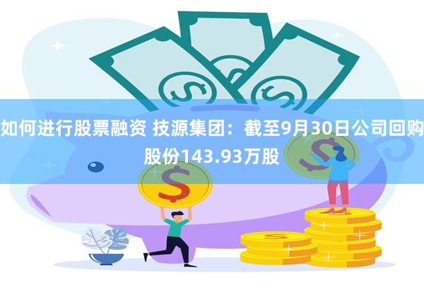如何进行股票融资 技源集团：截至9月30日公司回购股份143.93万股