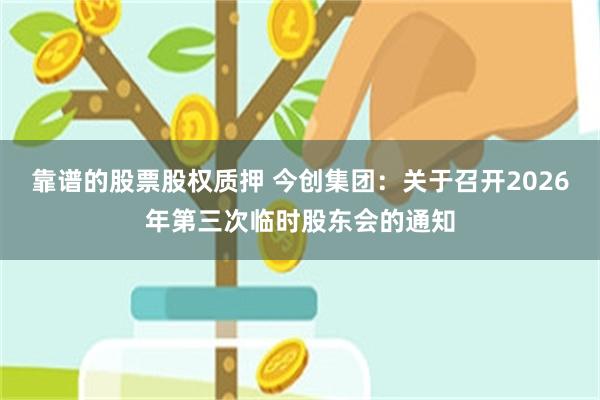 靠谱的股票股权质押 今创集团：关于召开2026年第三次临时股东会的通知