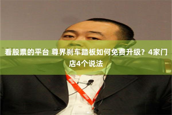 看股票的平台 尊界刹车踏板如何免费升级？4家门店4个说法