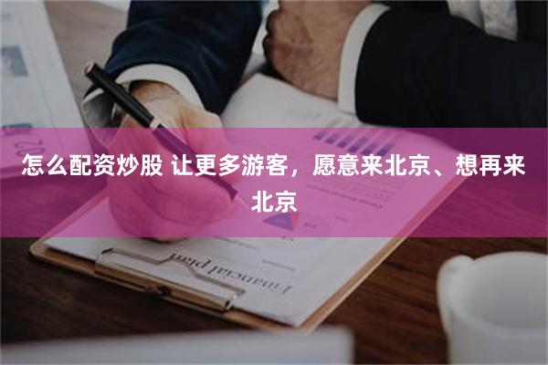 怎么配资炒股 让更多游客，愿意来北京、想再来北京