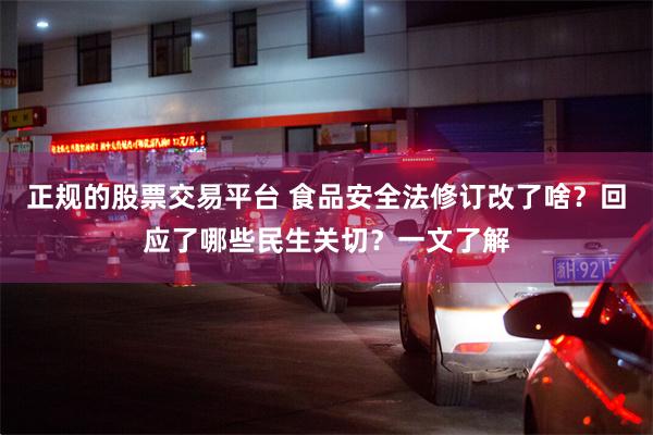 正规的股票交易平台 食品安全法修订改了啥？回应了哪些民生关切？一文了解