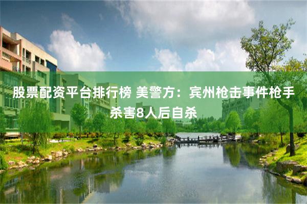 股票配资平台排行榜 美警方：宾州枪击事件枪手杀害8人后自杀