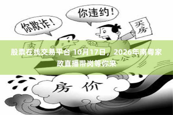 股票在线交易平台 10月17日，2026年南粤家政直播带岗等你来