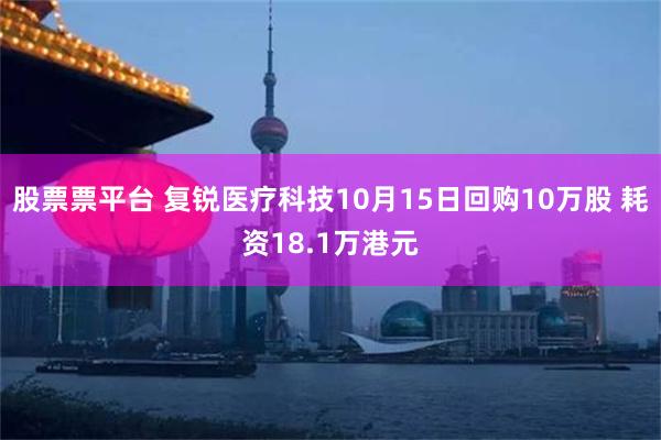 股票票平台 复锐医疗科技10月15日回购10万股 耗资18.1万港元
