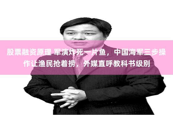 股票融资原理 军演炸死一片鱼，中国海军三步操作让渔民抢着捞，外媒直呼教科书级别